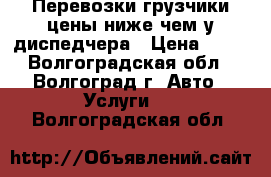 Перевозки грузчики цены ниже чем у диспедчера › Цена ­ 30 - Волгоградская обл., Волгоград г. Авто » Услуги   . Волгоградская обл.